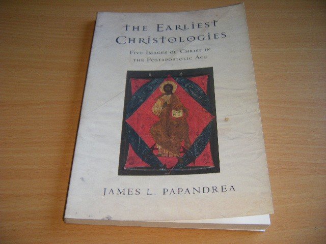 James L. Papandrea - The Earliest Christologies Five Images of Christ in the Postapostolic Age