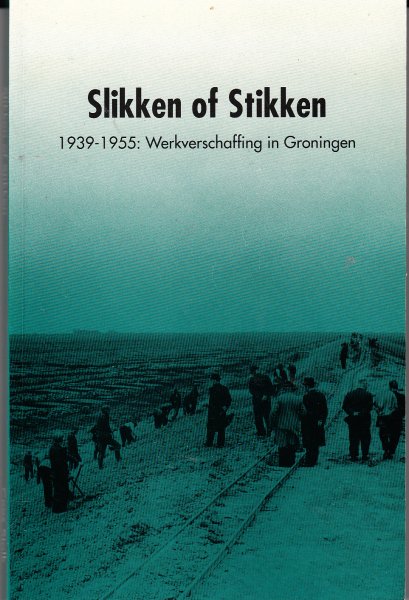 Stolk. Cees - Slikken of stikken. 1939-1955 werkverschaffing in Groningen