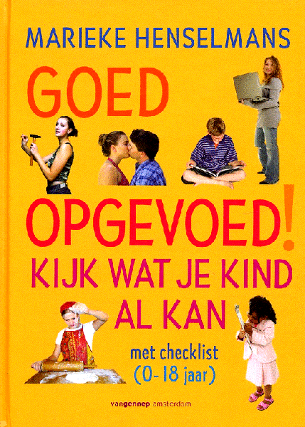 Henselmans , Marieke . [ isbn 9789055156672 ] 2014 - Goed Opgevoed ! ( Kijk wat je kind al kan ) In opvoedprogramma's op tv is te zien hoe kinderen zich misdragen en ouders aan het twijfelen zijn geraakt. -