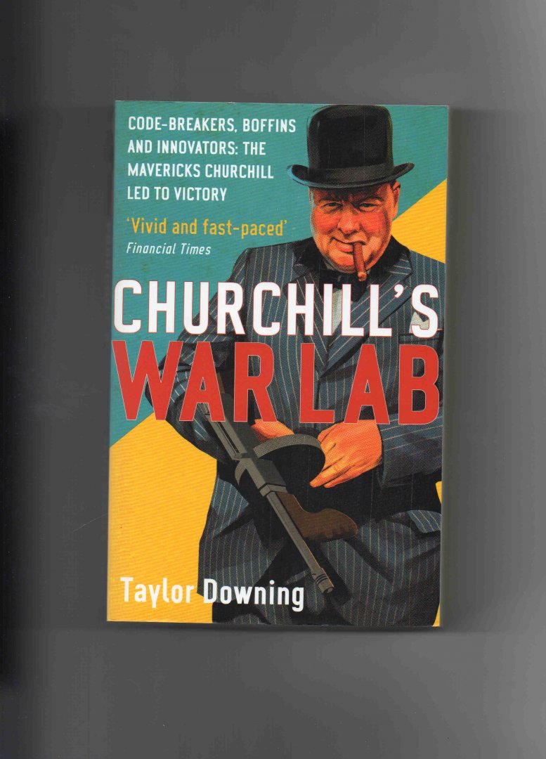 Downing Taylor - Churchill's Warlab, code-breakers, Boffins and inovators: the maverick Churchill led to Victory.