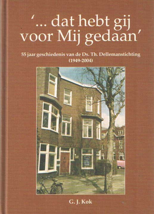 Kok, G.J. - ?... dat hebt gij voor Mij gedaan?. 55 jaar geschiedenis van de Ds. Th. Dellemanstichting (1949-2004)