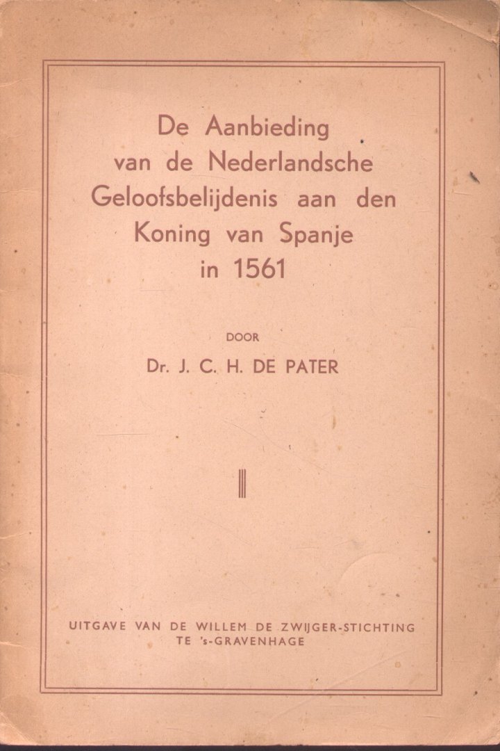 Pater, Dr. J.C.H. de - 1. De Opkomst en Ondergang van het Calvinisme in de stad Doornik + 2. De Aanbieding van de Nederlandsche Geloofsblijdenis aan den Koning van Spanje in 1561