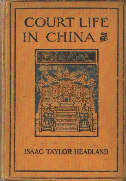 Headland, Isaac Taylor - Court Life in China. The Capital, its Officials and People