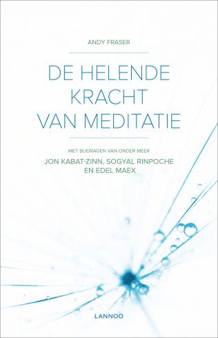 Fraser, Andy - De helende kracht van meditatie / Met bijdragen van onder meer Jon Kabat-Zinn, Sogyal Rinpoche en Edel Maex
