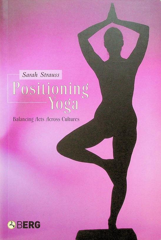 Strauss, Sarah - Positioning Yoga. Balancing Acts Across Cultures
