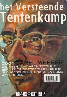 Carel Weeber - Het versteende Tentenkamp. Wie meent dat architectuur berust op oorspronkelijkheid is ongeschoold, onwijs en soms wethouder