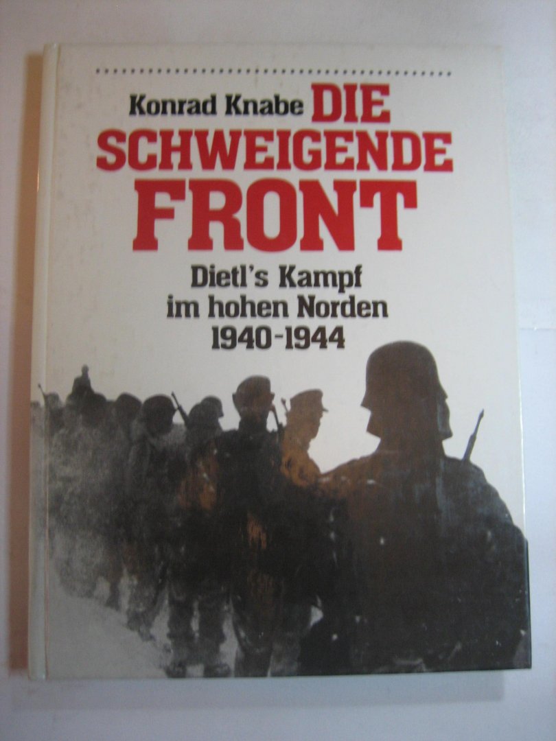 Konrad Knabe - Die schweigende front Dietl's Kampf im hohen Norden 1940-1944