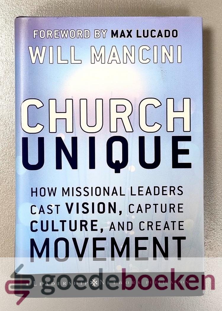 Mancini, Will - Church Unique --- How Missional Leaders Cast Vision, Capture Culture, and Create Movement. Foreword by Max Lucado. A Leadership Network Publication