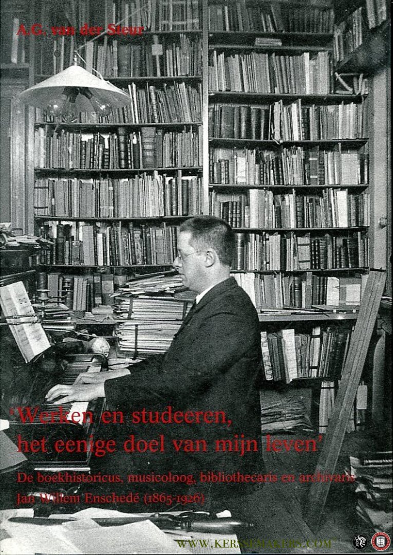 STEUR, A, van der - Werken en studeeren, het eenige doel van mijn leven. De boekhistoricus, musicoloog, bibliothecaris en archivaris Jan Willem Enschedé (1865-1926)