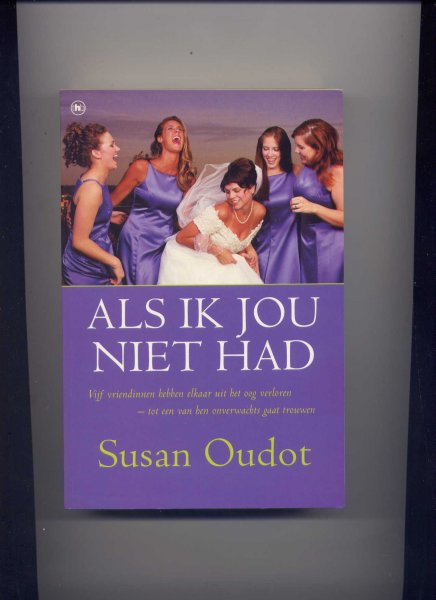 OUDOT, SUSAN - Als ik jou niet had - Vijf vriendinnen hebben elkaar uit het oog verloren - tot een van hen onverwachts gaat trouwen ....