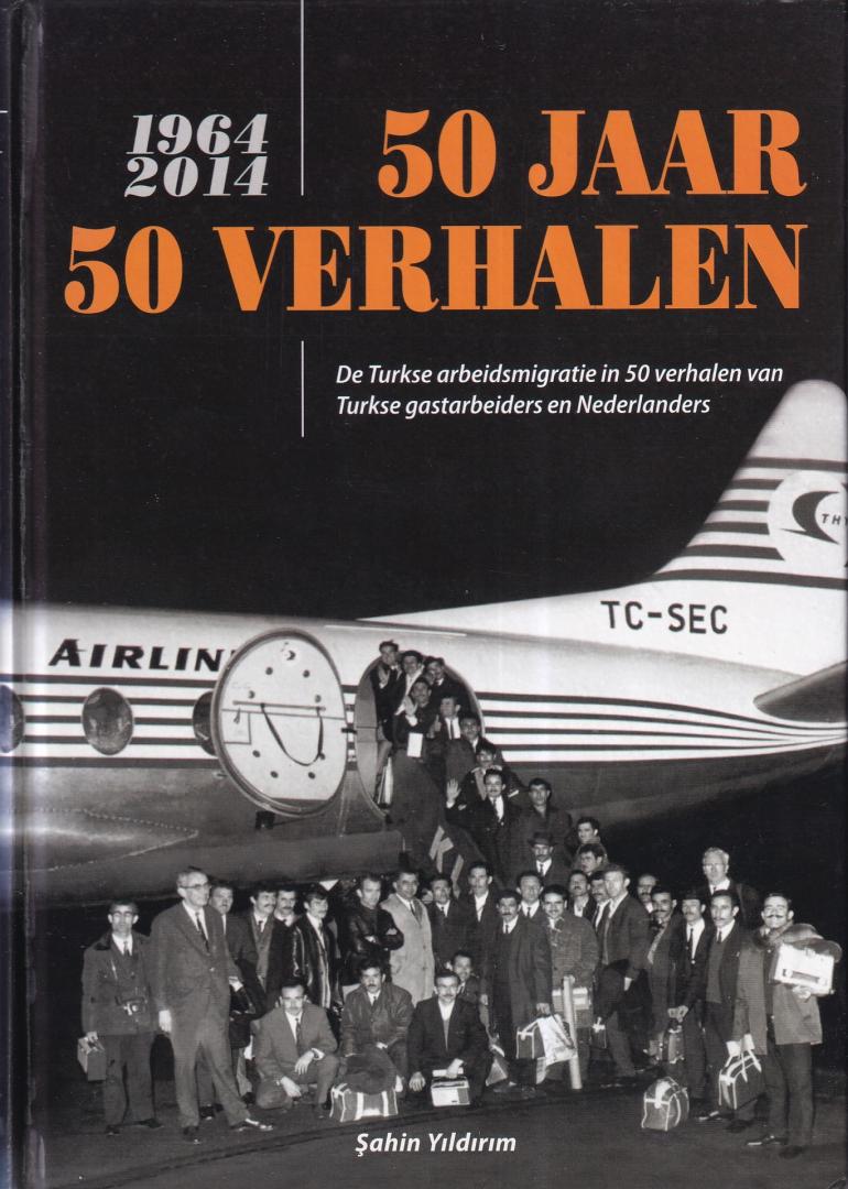 Yildirim, Sahin - 50 jaar, 50 verhalen (1964-2014): de Turkse arbeidsmigratie in 50 verhalen van Turkse gastarbeiders en Nederlanders