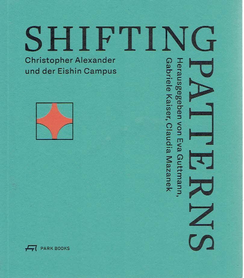 ALEXANDER, Christopher - Eva GUTTMANN, Gabriele KAISER, & Claudia MAZANEK [Hrgs.] - Shifting Patterns - Christopher Alexander und der Eishin Campus.