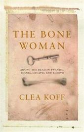 Koff, Clea - THE BONE WOMAN   among the Dead in Rwanda, Bosnie, Croatia and Kosovo