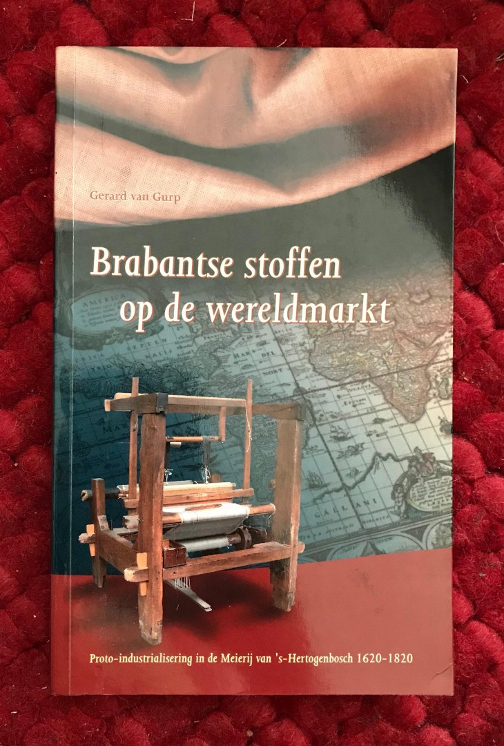 Gurp, Gerard van - Brabantse stoffen op de wereldmarkt. Proto-industrialisering in de Meierij van  s-Hertogenbosch 1620-1820