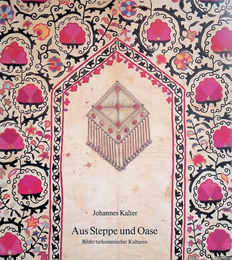 Kalter, Johannes - Aus Steppe und Oase. Bilder turkestanischer Kulturen
