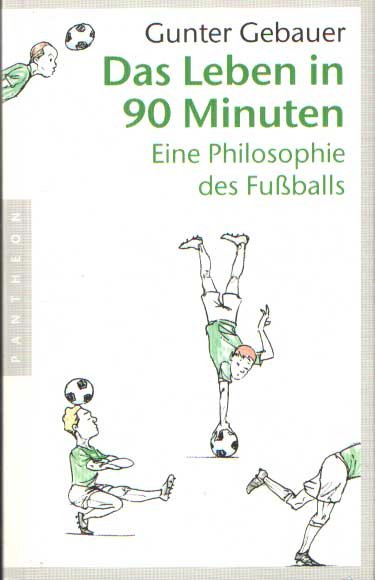 Gebauer, Gunter - Das Leben in 90 Minuten : Eine Philosophie des Fußballs
