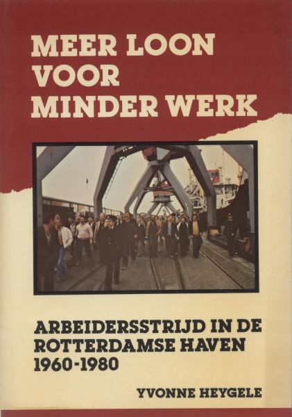 Heygele, Yvonne - Meer loon voor minder werk. Arbeidersstrijd in de Rotterdamse haven 1960-1980. Heygele, Yvonne - Meer loon voor minder werk. Arbeidersstrijd in de Rotterdamse haven 1960-1980.