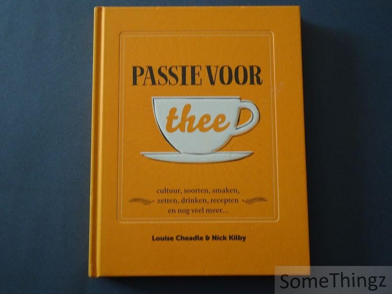 Louise Cheadle, Nick Kilby. - Passie voor thee: cultuur, soorten, smaken, zetten, drinken, recepten en nog veel meer.