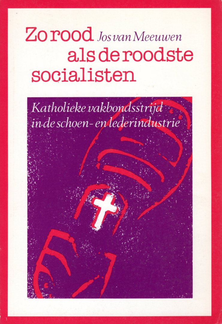 Meeuwen, Jos van - 'Zo rood als de roodste socialisten' - Katholieke vakbondsstrijd in de schoen- en lederindustrie. Beschrijving zie: