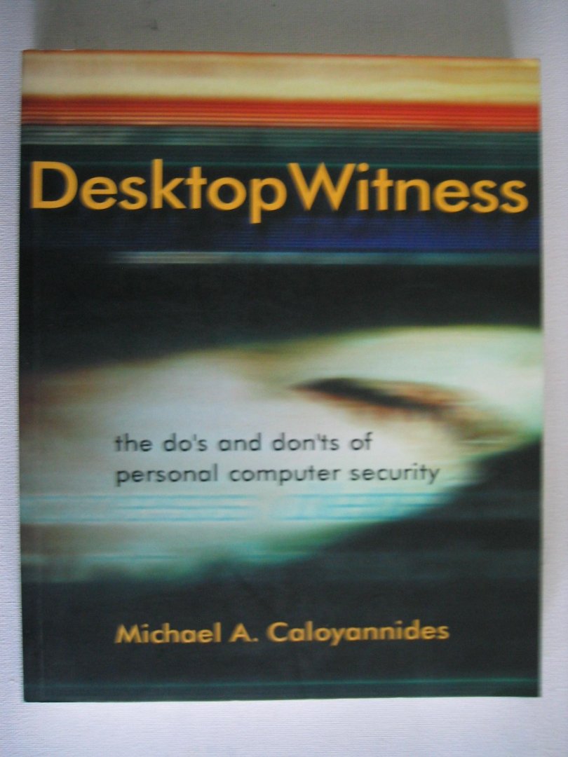 Caloyannides, Michael A. - Desktop Witness / The Do's and Don'ts of Personal Computer Security