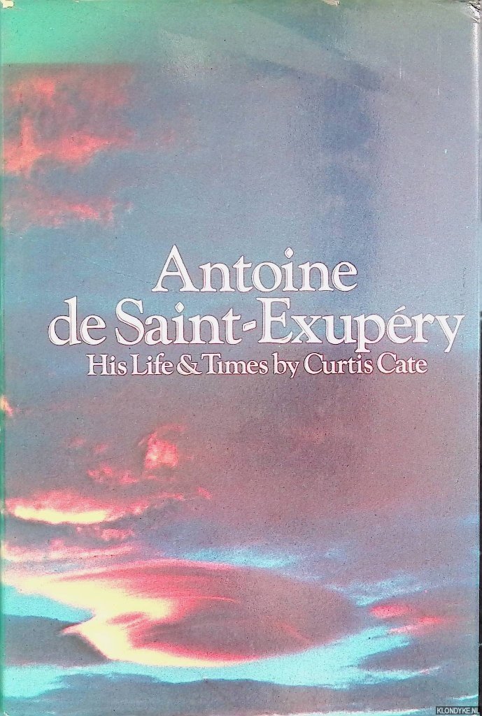 Cate, Curtis - Antoine De Saint-Exupéry: His Life & Times