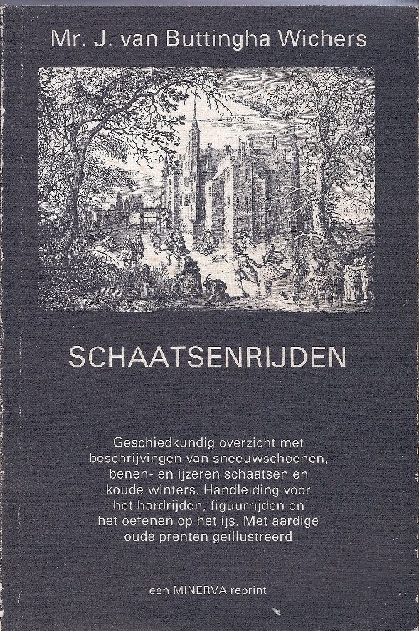 Buttingha Wichers, Mr. J. van - Schaatsenrijden -Geschiedkundig overzicht met beschrijvingen van sneeuwschoenen, benen- en ijzeren schaatsen en koude winters. Handleiding voor het hardrijden, figuurrijden en het oefenen op het ijs. Met aardige oude prenten geïllustreerd