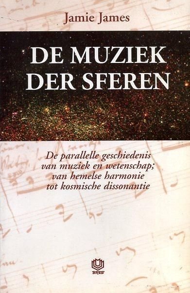 James, Jamie - De muziek der sferen. de parallelle geschiedenis van muziek en wetenschap; van hemelse harmonie tot kosmische dissonantie.