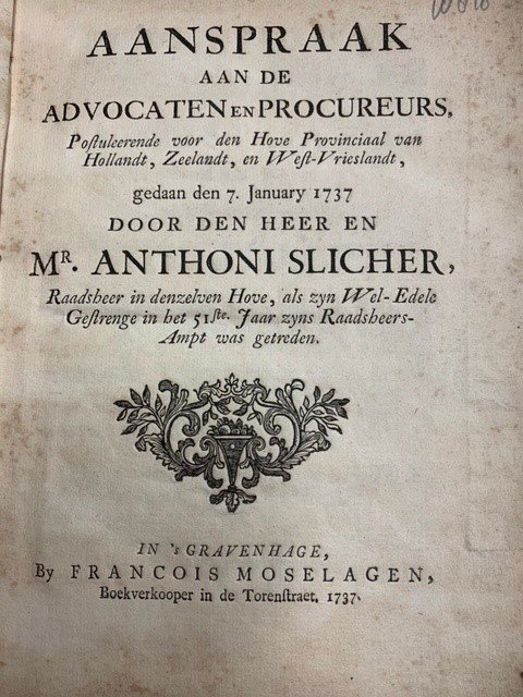 SLICHER, A., - Aanspraak aan de advocaten en procureurs, postuleerende voor den Hove Provinciaal van Hollandt, Zeelandt, en West-Vrieslandt, gedaan den 7. January 1737 door den heer Mr. Anthoni Slicher, raadsheer in denzelven Hove, als zijn Wel-Edele Gestren...
