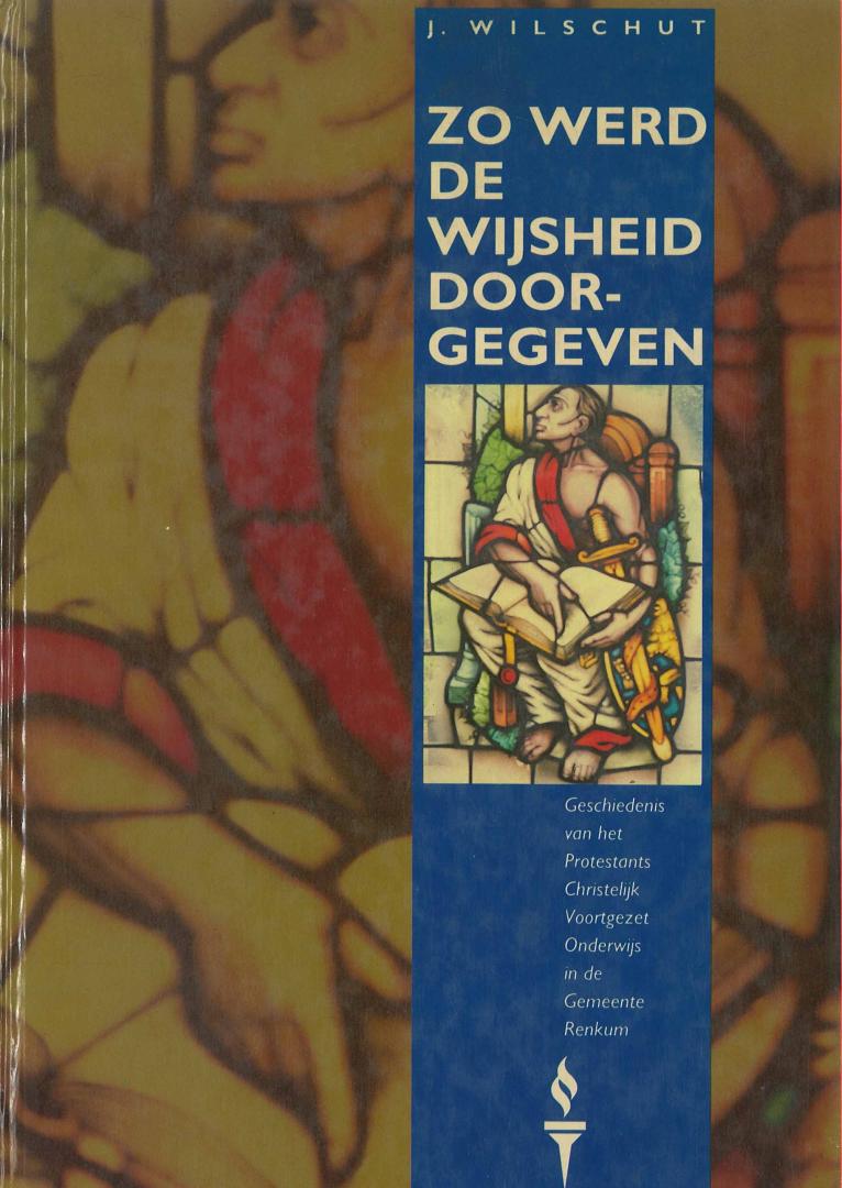 J. Wilschut - Zo werd de wijsheid doorgegeven - De geschiedenis van het Protestants Christelijk Voortgezet Onderwijs in de gemeente Renkum