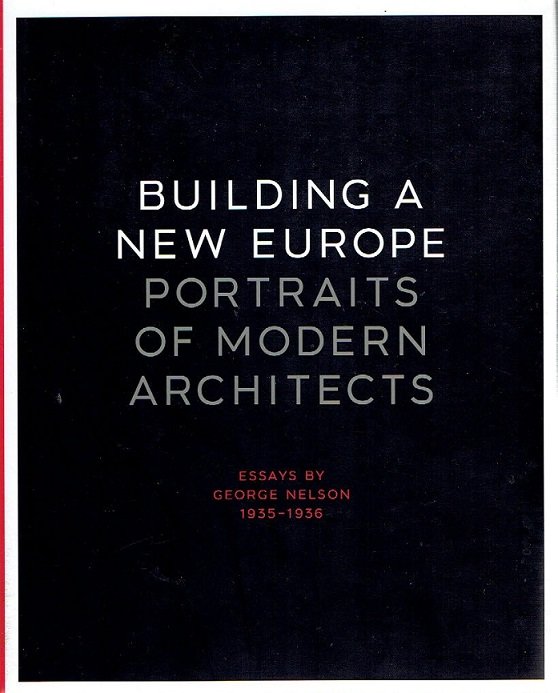 NELSON, George - Building a New Europe. Portraits of Modern Architects, Essays by George Nelson 1935-1936. Introduction by Kurt W. Forster. Foreword by Robert A.M. Stern.