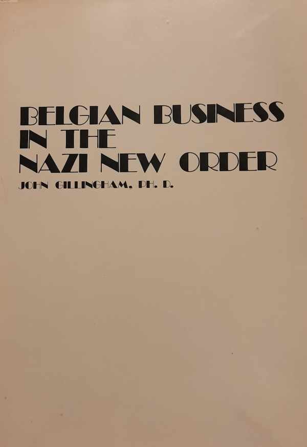 GILLINGHAM John Ph.d. - Belgian Business in the Nazi New Order