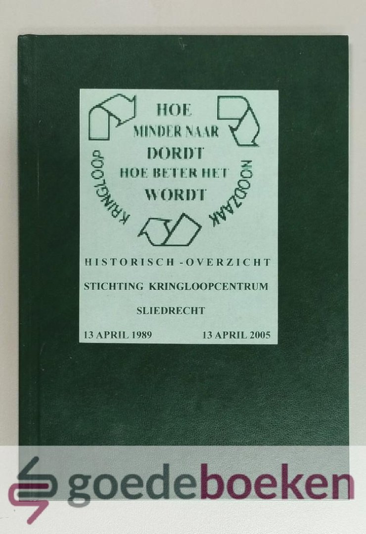 Redelijkheid, T. - Hoe minder naar Dordt, hoe beter het wordt --- Historisch overzicht Stichting Kringloopcentrum Sliedrecht 13 april 1989 - 13 april 2005. 16 jaar Kringloop Sliedrecht