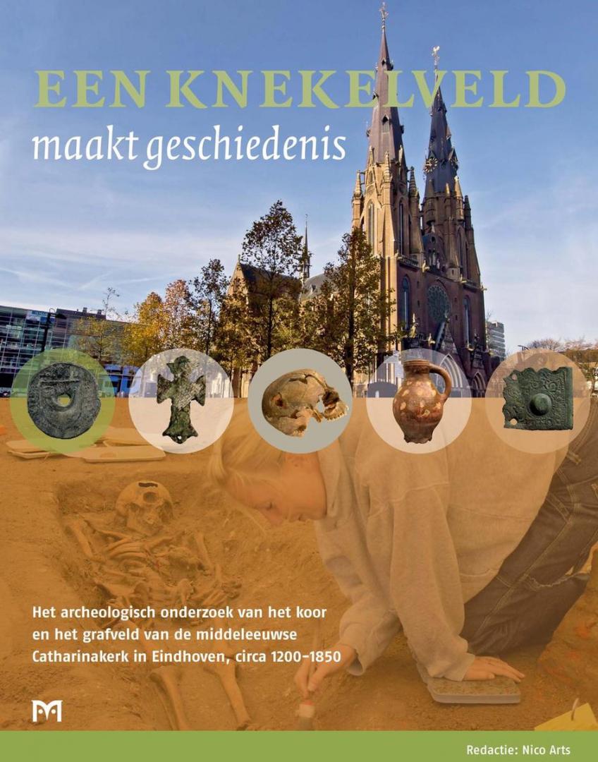 Arts, Nico (redactie) - Een knekelveld maakt geschiedenis. Het archeologisch onderzoek van het koor en het grafveld van de middeleeuwse Catharinakerk in Eindhoven, circa 1200-1850