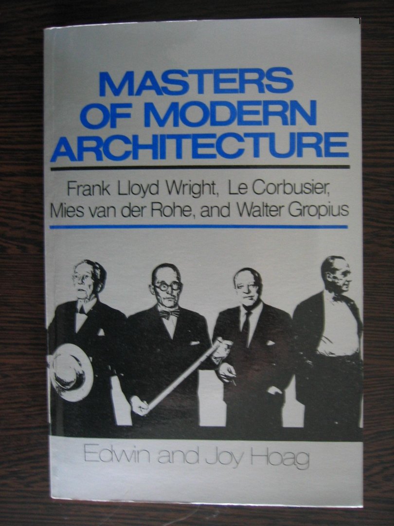 Hoag, Edwin en Joy - Masters of modern architecture - Frank Lloyd Wright, Le Corbusier, Mies van der Rohe and Walter Gropius.