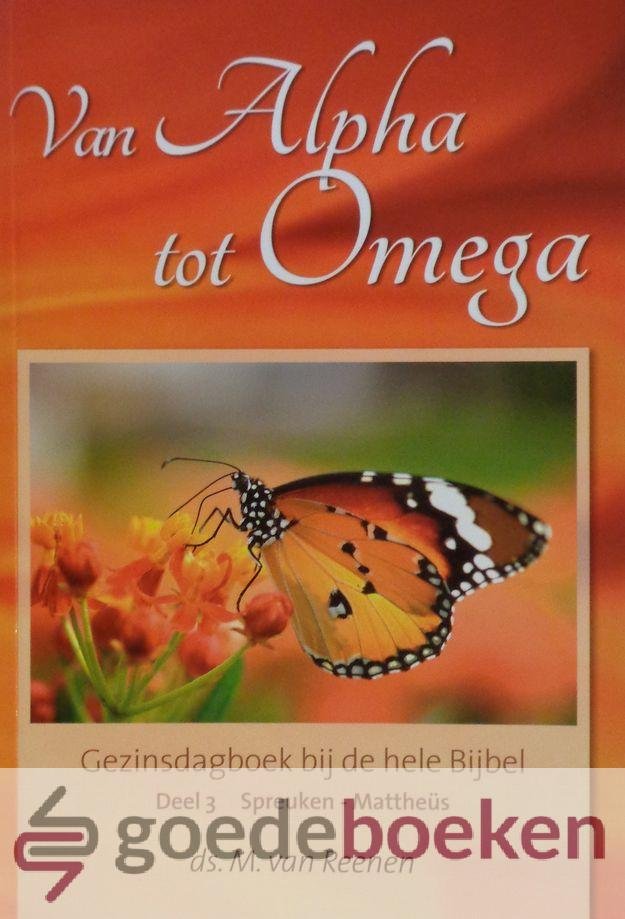Reenen, Ds. M. van - Van Alpha tot Omega, deel 3 *nieuw* --- Gezinsdagboek bij de hele Bijbel. Deel 3. Spreuken - Mattheüs
