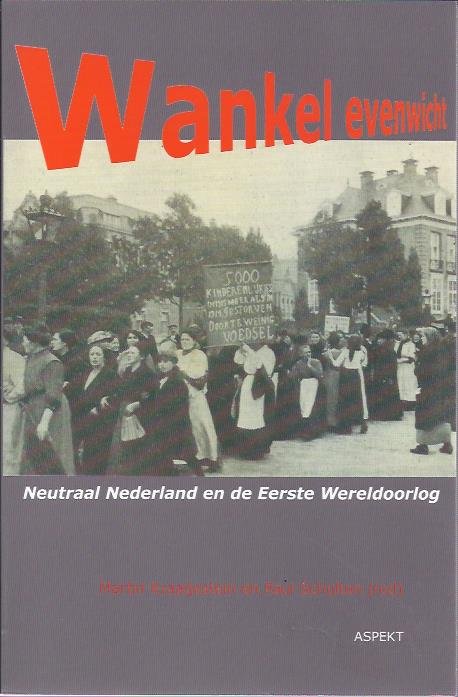 KRAAIJESTEIN, Martin / Paul SCHULTEN [Red.] - Wankel evenwicht. Neutraal Nederland en de Eerste Wereldoorlog.