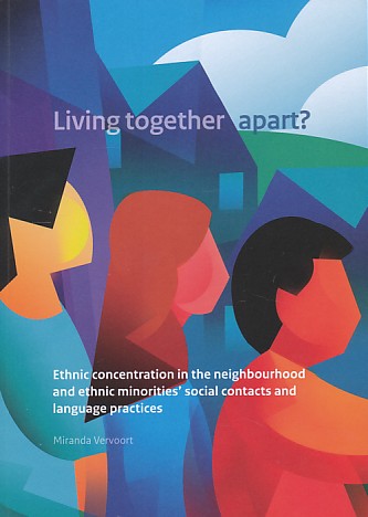 Vervoort, Miranda - Living together apart? Ethnic Concentration In The Neighbourhood And Ethnic Minorities Social Contacts And Language Practices. proefschrift
