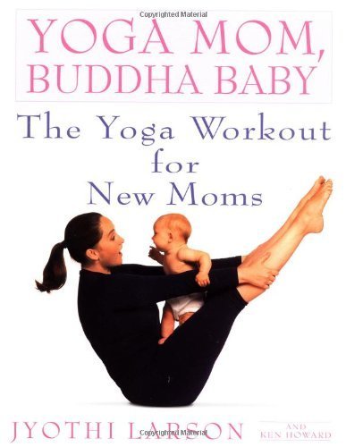 Larson , Jyothi . & Ken Howard . [ isbn 9780553380934 ] - Yoga Mom , Buddha Baby . ( The Yoga Workout for New Moms . ) Practicing yoga with your baby—as you hold your baby, have your baby next to you, or have your baby leaning against your thighs or atop your belly—is a wonderful way to add joy to your  -