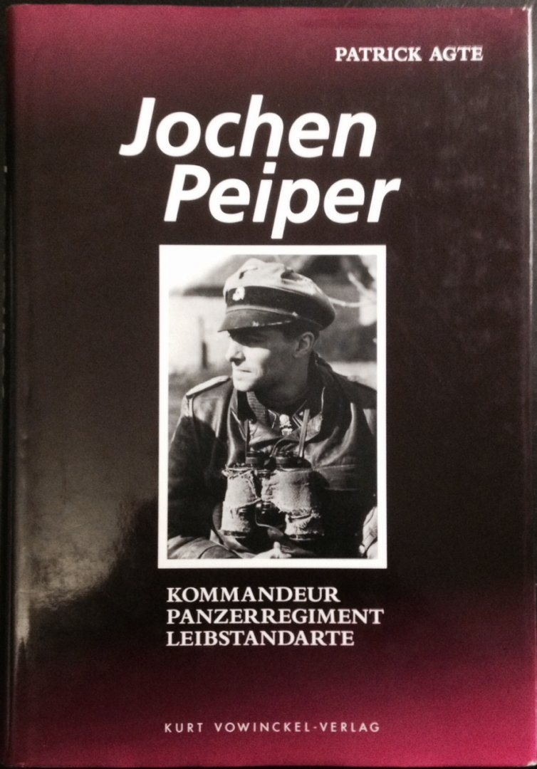 Agte, Patrick. - Jochen Peiper. Kommandeur Panzerregiment Leibstandarte.