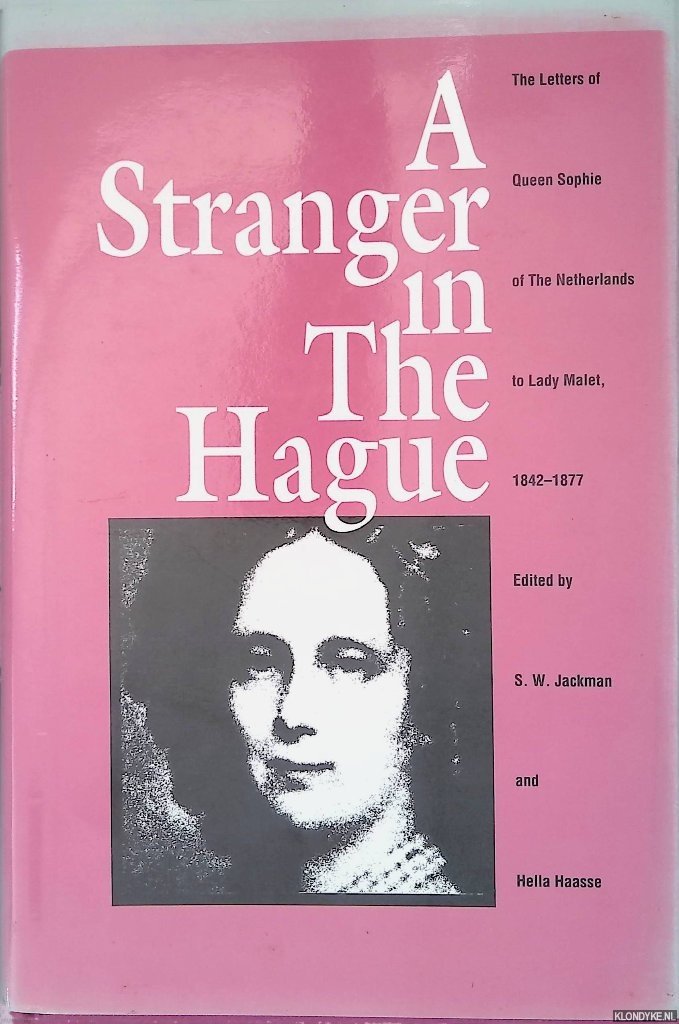Jackman, S. W. & Hella Haasse - A Stranger in The Hague: The Letters of Queen Sophie of the Netherlands to Lady Malet, 1842-1877