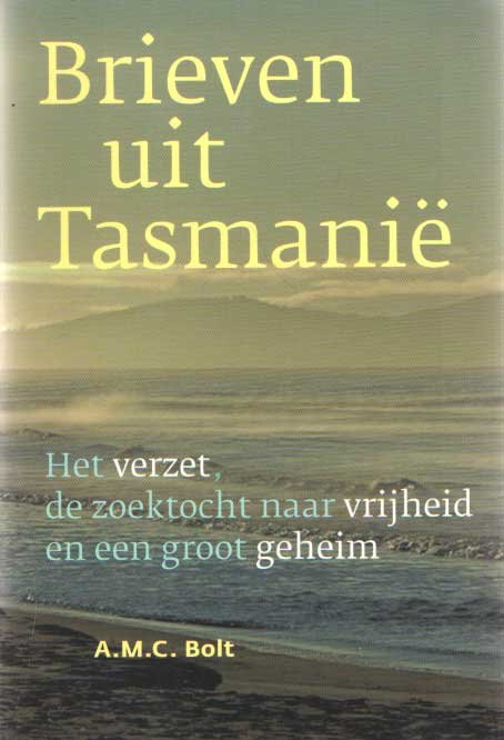Bolt, A.M.C. - Brieven uit Tasmanië. Het verzet, de zoektocht naar vrijheid en een groot geheim.