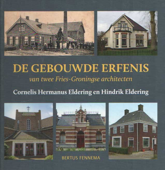 Fennema, Bertus - De gebouwde erfenis van twee Fries-Groningse architecten. Cornelis Hermanus Eldering en Hindrik Eldering 1890-1990