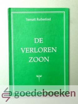Rutherford, Samuel - De verloren zoon --- Nagespeurd in zijn dwaasheid, de vader in zijn genadige en onveranderlijke liefrde en zijn broeder in zijn hardnekkige blindheid en vijandschap. Zeven predikaties over Lukas 15 : 11 - 32