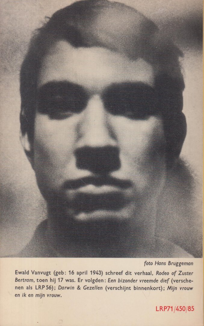 Vanvugt ('s-Hertogenbosch, 16 april 1943), Ewald Maria Gerardus Antonius - Rodeo of Zuster Bertram - Vanvugt schreef dit verhaal op 17-jarige leeftijd, daarna volgden: Een bijzonder vreemde dief en Darwin & Gezellen,
