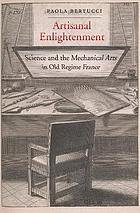Bertucci, Paola. - Artisanal Enlightenment ; science and the Mechanical Arts in Old Regime France.