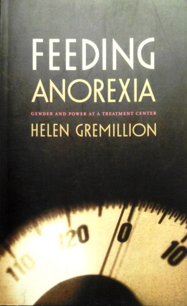 Gremillion , Helen . [ isbn 9780822331209 ] - Feeding Anorexia-PB . ( Gender and Power at a Treatment Center . ) Feeding Anorexia challenges prevailing assumptions regarding the notorious difficulty of curing anorexia nervosa. Through a vivid chronicle of treatments at a -
