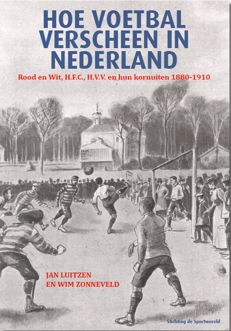 JAN LUITZEN & WIM ZONNEVELD - Hoe voetbal verscheen in Nederland -Rood en Wit, HFC, HVV en hun kornuiten 1880-1910