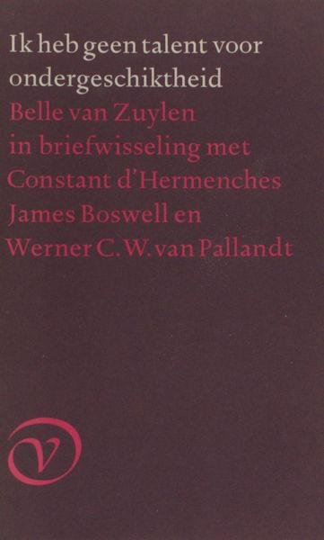 Zuylen, Belle van. - Ik heb geen talent voor ondergeschiktheid. Belle van Zuylen in briefwisseling met Constant d'Hermenches, James Boswell en Werner C.W. van Pallandt