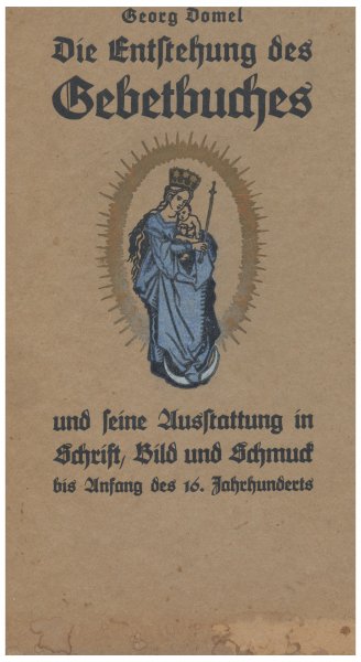 Domel, Georg - Die entstehung des gebetesbuches und seine Ausstattung in Schrift, Bild und Schmuck bis zum Anfang des 16. Jahrhunderts
