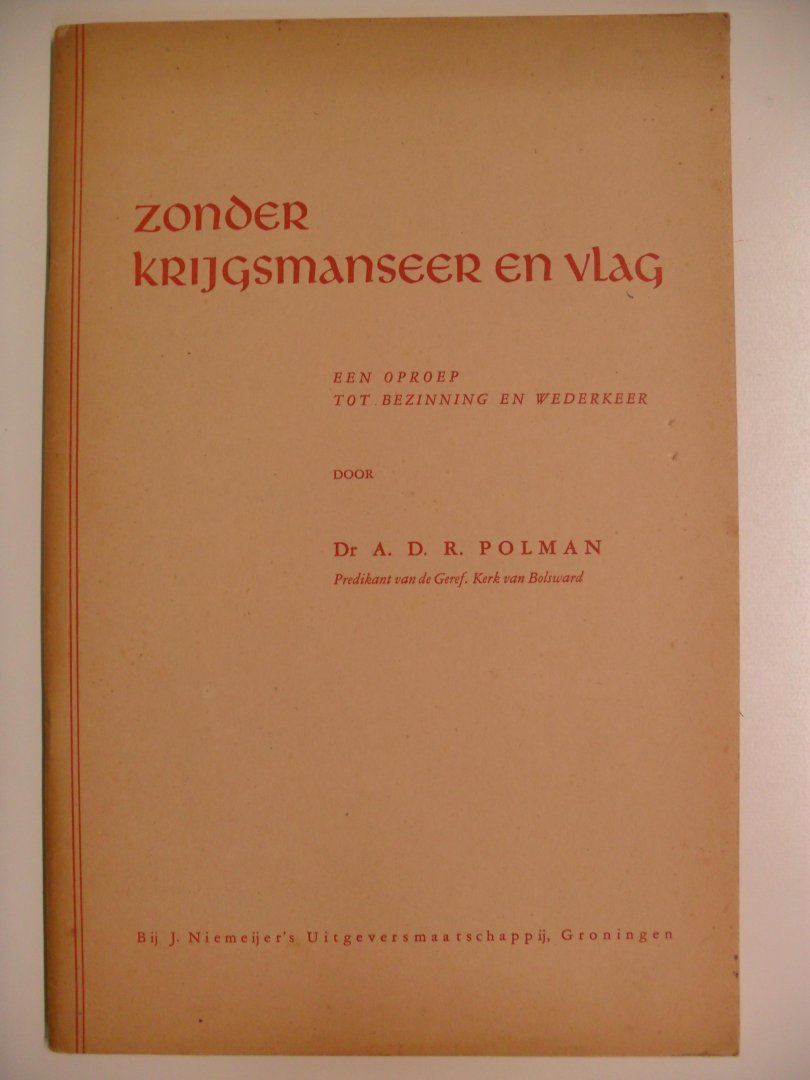 Polman Dr.A.D.R. - ZONDER KRIJGSMANSEER EN VLAG ~EEN OPROEP TOT BEZINNING EN WEDERKEER